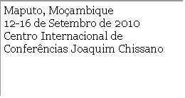 Text Box: Maputo, Moambique12-16 de Setembro de 2010Centro Internacional de Conferncias Joaquim Chissano